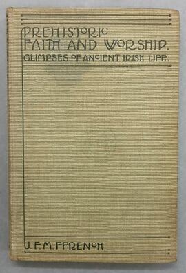 Prehistoric faith and worship / glimpses of ancient Irish life